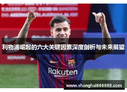 利物浦崛起的六大关键因素深度剖析与未来展望