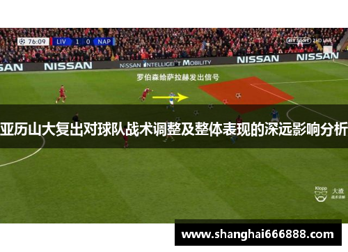 亚历山大复出对球队战术调整及整体表现的深远影响分析