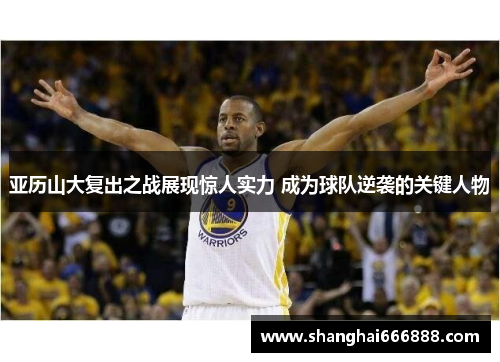 亚历山大复出之战展现惊人实力 成为球队逆袭的关键人物