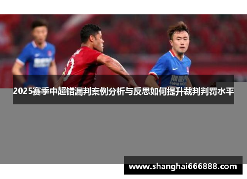 2025赛季中超错漏判案例分析与反思如何提升裁判判罚水平