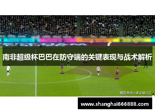南非超级杯巴巴在防守端的关键表现与战术解析