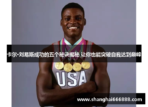 卡尔·刘易斯成功的五个秘诀揭秘 让你也能突破自我达到巅峰