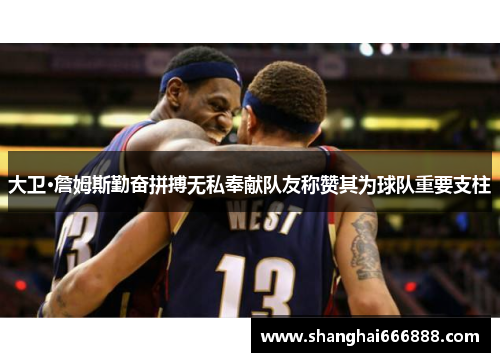 大卫·詹姆斯勤奋拼搏无私奉献队友称赞其为球队重要支柱