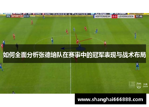 如何全面分析张德培队在赛事中的冠军表现与战术布局 如何全面分析张德培队在赛事中的冠军表现与战术布局